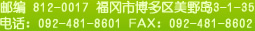 郵編 812-0017 福岡市博多區美野島3-1-35 電話：092-481-8601 FAX：092-481-8602